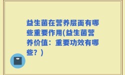 益生菌在营养层面有哪些重要作用(益生菌营养价值：重要功效有哪些？)