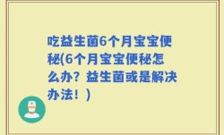 吃益生菌6个月宝宝便秘(6个月宝宝便秘怎么办？益生菌或是解决办法！)