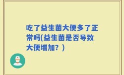 吃了益生菌大便多了正常吗(益生菌是否导致大便增加？)