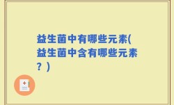 益生菌中有哪些元素(益生菌中含有哪些元素？)