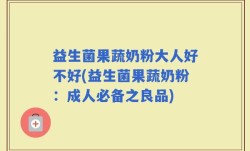 益生菌果蔬奶粉大人好不好(益生菌果蔬奶粉：成人必备之良品)
