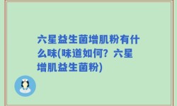 六星益生菌增肌粉有什么味(味道如何？六星增肌益生菌粉)