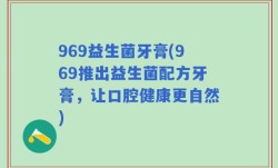 969益生菌牙膏(969推出益生菌配方牙膏，让口腔健康更自然)