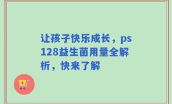 让孩子快乐成长，ps128益生菌用量全解析，快来了解