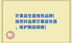 芒果益生菌推荐品牌(推荐好品质芒果益生菌，维护肠道健康)