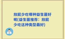 放屁少吃哪种益生菌好呢(益生菌推荐：放屁少吃这种类型最好)