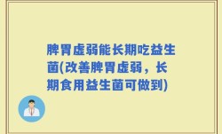 脾胃虚弱能长期吃益生菌(改善脾胃虚弱，长期食用益生菌可做到)