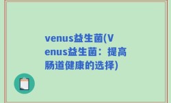 venus益生菌(Venus益生菌：提高肠道健康的选择)