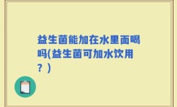 益生菌能加在水里面喝吗(益生菌可加水饮用？)