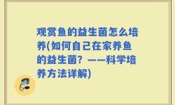 观赏鱼的益生菌怎么培养(如何自己在家养鱼的益生菌？——科学培养方法详解)
