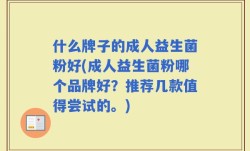什么牌子的成人益生菌粉好(成人益生菌粉哪个品牌好？推荐几款值得尝试的。)
