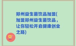 郑州益生菌饮品加盟(加盟郑州益生菌饮品，让你轻松开启健康创业之路)
