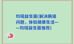 钧瑶益生菌(解决肠道问题，体验健康生活——钧瑶益生菌推荐)