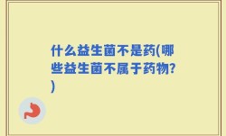 什么益生菌不是药(哪些益生菌不属于药物？)