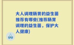大人调理肠胃的益生菌推荐有哪些(推荐肠胃调理的益生菌，保护大人健康)