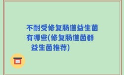 不耐受修复肠道益生菌有哪些(修复肠道菌群  益生菌推荐)