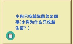 小狗只吃益生菌怎么回事(小狗为什么只吃益生菌？)