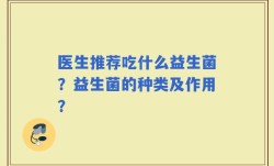 医生推荐吃什么益生菌？益生菌的种类及作用？