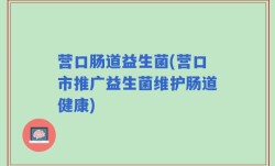 营口肠道益生菌(营口市推广益生菌维护肠道健康)