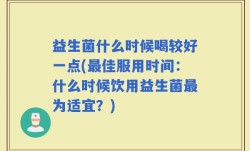 益生菌什么时候喝较好一点(最佳服用时间：什么时候饮用益生菌最为适宜？)