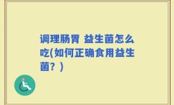 调理肠胃 益生菌怎么吃(如何正确食用益生菌？)