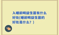 入睡前喝益生菌有什么好处(睡前喝益生菌的好处是什么？)