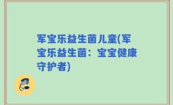 军宝乐益生菌儿童(军宝乐益生菌：宝宝健康守护者)