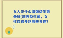 女人吃什么增强益生菌最好(增强益生菌，女性应该多吃哪些食物？)