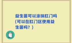 益生菌可以涂抹肛门吗(可以在肛门区使用益生菌吗？)