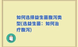 如何选择益生菌腹泻类型(选益生菌：如何治疗腹泻)