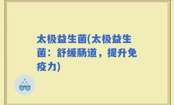 太极益生菌(太极益生菌：舒缓肠道，提升免疫力)