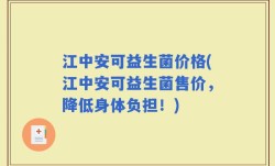 江中安可益生菌价格(江中安可益生菌售价，降低身体负担！)