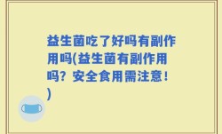 益生菌吃了好吗有副作用吗(益生菌有副作用吗？安全食用需注意！)