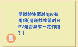 阴道益生菌对hpv有用吗(阴道益生菌对HPV是否具有一定作用？)