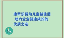 康萃乐婴幼儿童益生菌 助力宝宝健康成长的优质之选