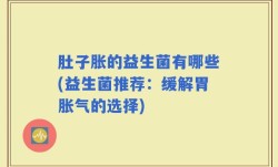 肚子胀的益生菌有哪些(益生菌推荐：缓解胃胀气的选择)