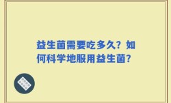 益生菌需要吃多久？如何科学地服用益生菌？