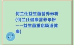 何兰仕益生菌营养米粉(何兰仕健康营养米粉——益生菌重启肠道健康)