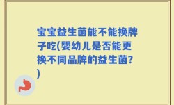 宝宝益生菌能不能换牌子吃(婴幼儿是否能更换不同品牌的益生菌？)