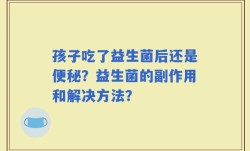 孩子吃了益生菌后还是便秘？益生菌的副作用和解决方法？