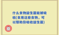 什么食物益生菌能被吸收(食用这些食物，可以帮助你吸收益生菌)