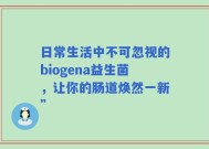 日常生活中不可忽视的biogena益生菌，让你的肠道焕然一新”