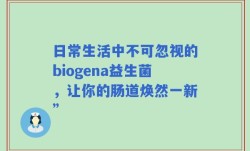 日常生活中不可忽视的biogena益生菌，让你的肠道焕然一新”