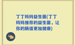 丁丁妈妈益生菌(丁丁妈妈推荐的益生菌，让你的肠道更加健康)