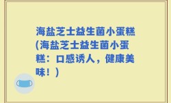 海盐芝士益生菌小蛋糕(海盐芝士益生菌小蛋糕：口感诱人，健康美味！)