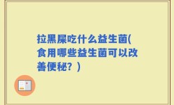 拉黑屎吃什么益生菌(食用哪些益生菌可以改善便秘？)