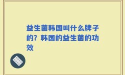 益生菌韩国叫什么牌子的？韩国的益生菌的功效
