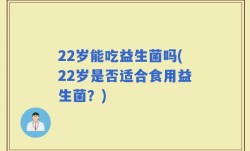 22岁能吃益生菌吗(22岁是否适合食用益生菌？)