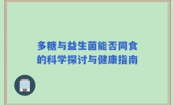多糖与益生菌能否同食的科学探讨与健康指南