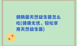 健肠菌天然益生菌怎么吃(健康无忧，轻松享用天然益生菌)